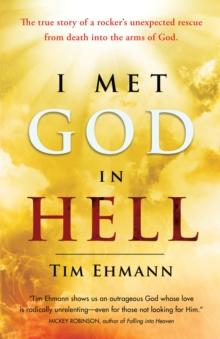 I Met God in Hell : The True Story of a Rocker's Unexpected Rescue from Eternal Death into the Arms of God