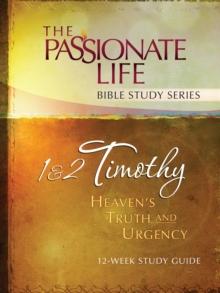 1 & 2 Timothy: Heaven's Truth and Urgency 12-week Study Guide : The Passionate Life Bible Study Series