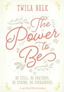 The Power to Be: A 40-Day Devotional : Be Still, Be Grateful, Be Strong, Be Courageous