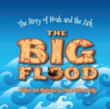 The Big Flood : The Story of Noah and the Ark