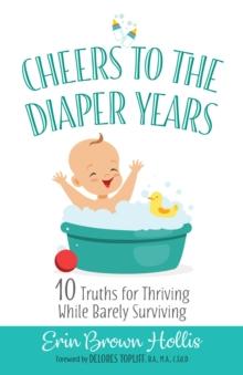 Cheers to the Diaper Years : 10 Truths for Thriving While Barely Surviving