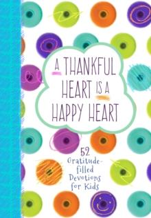 A Thankful Heart Is a Happy Heart : 52 Gratitude-filled Devotions for Kids