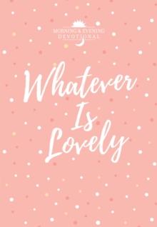 Whatever Is Lovely : Morning & Evening Devotional