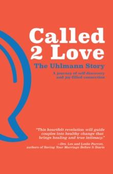 Called 2 Love The Uhlmann Story : A Journey of Self-Discovery and Joy-filled Connection