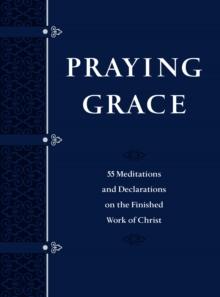 Praying Grace : 55 Meditations and Declarations on the Finished Work of Christ