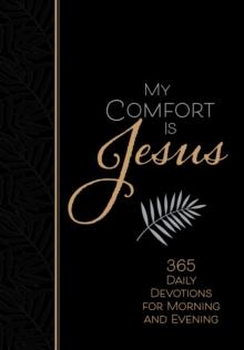 My Comfort Is Jesus : 365 Daily Devotions for Morning and Evening