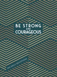 Be Strong and Courageous : 365 Daily Devotions for Fathers