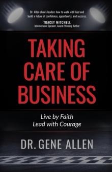 Taking Care of Business : Live by Faith, Lead with Courage