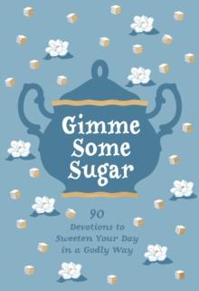 Gimme Some Sugar : 90 Devotions to Sweeten Your Day in a Godly Way