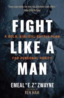 Fight Like a Man : A Bold, Biblical Battle Plan for Personal Purity