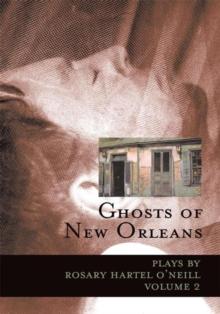 Ghosts of New Orleans : Plays by Rosary Hartel O'neill Volume 2