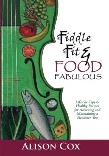 Fiddle Fit & Food Fabulous : Lifestyle Tips & Healthy Recipes for Achieving and Maintaining a Healthier You