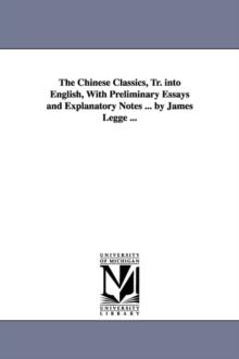 The Chinese Classics, Tr. Into English, with Preliminary Essays and Explanatory Notes ... by James Legge ...