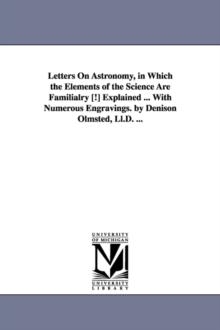 Letters on Astronomy, in Which the Elements of the Science Are Familialry [!] Explained ... with Numerous Engravings. by Denison Olmsted, LL.D. ...