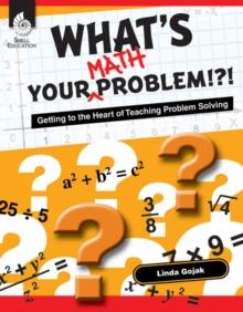 What's Your Math Problem!?! : Getting to the Heart of Teaching Problem Solving