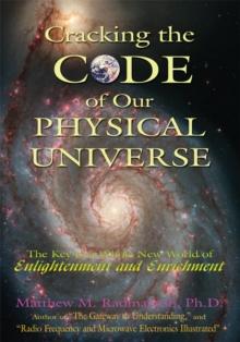 Cracking the Code of Our Physical Universe : The Key to a World of Enlightenment and Enrichment