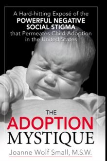 The Adoption Mystique : A Hard-hitting Expose of the Powerful Negative Social Stigma That Permeates Child Adoption in the United States