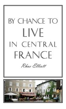 By Chance to Live in Central France : A Move to France, Renovation, Conversion and Running a Successful Gite