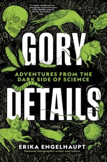 Gory Details : Adventures From the Dark Side of Science