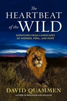 The Heartbeat of the Wild : Dispatches From Landscapes of Wonder, Peril, and Hope