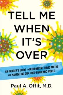 Tell Me When It's Over : An Insider's Guide to Deciphering Covid Myths and Navigating Our Post-Pandemic World