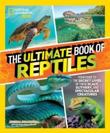 The Ultimate Book of Reptiles : Your guide to the secret lives of these scaly, slithery, and spectacular creatures!