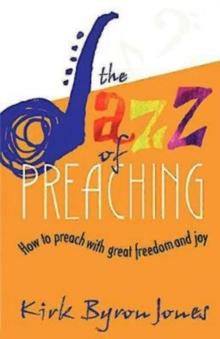 The Jazz of Preaching : How to Preach with Great Freedom and Joy