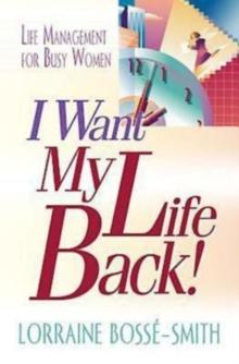 I Want My Life Back! : Life Management for Busy Women