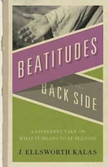 Beatitudes From the Back Side : A Different Take on What It Means to be Blessed