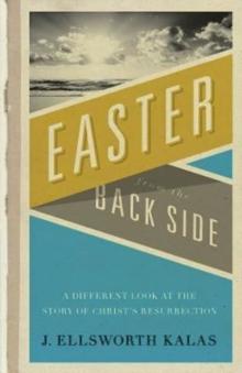 Easter from the Back Side : A Different Look at the Story of Christ's Resurrection