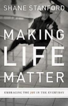 Making Life Matter : Embracing the Joy in the Everyday