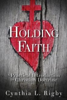 Holding Faith : A Practical Introduction to Christian Doctrine