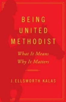 Being United Methodist : What It Means, Why It Matters