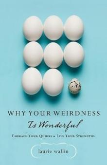 Why Your Weirdness Is Wonderful : Embrace Your Quirks and Live Your Strengths