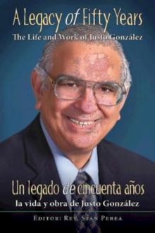 A Legacy of Fifty Years: The Life and Work of Justo Gonzalez : Un legado de cincuenta anos: la vida y obra de Justo Gonzalez