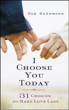 I Choose You Today : 31 Choices to Make Love Last