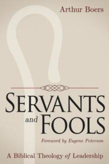 Servants and Fools : A Biblical Theology of Leadership