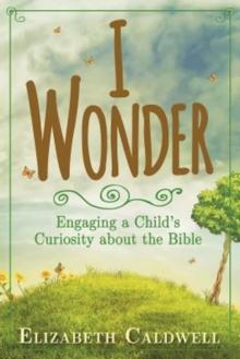 I Wonder : Engaging a Child's Curiosity about the Bible