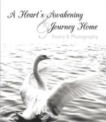 A Heart's Awakening & Journey Home : Poetry & Photography