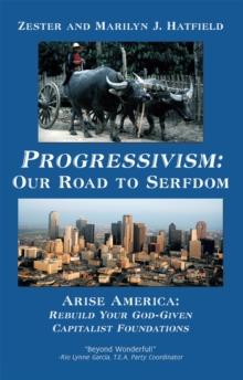 Progressivism: Our Road to Serfdom : Arise America: Rebuild Your God-Given Capitalist Foundations