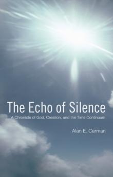 The Echo of Silence : A Chronicle of God, Creation, and the Time Continuum