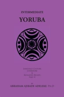 Intermediate Yoruba : Language, Culture, Literature, and Religious Beliefs, Part Ii