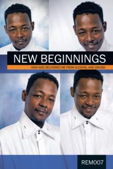 New Beginnings : How God Delivered Me from Alcohol and Drugs!