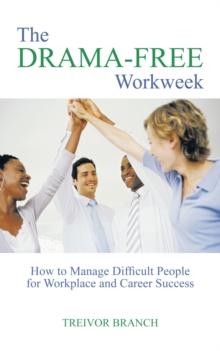 The Drama-Free Workweek : How to Manage Difficult People for Workplace and Career Success