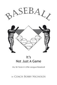 Baseball...It'S Not Just a Game : My 36 Years in Little League Baseball