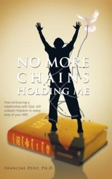 No More Chains Holding Me : How Embracing a Relationship with God, Will Unleash Freedom in Every Area of Your Life!!