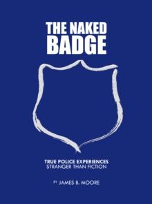 The Naked Badge : True Police Experiences: Stranger Than Fiction