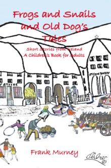 Frogs and Snails and Old Dog'S Tales : Short Stories from Ireland  a Children'S Book for Adults