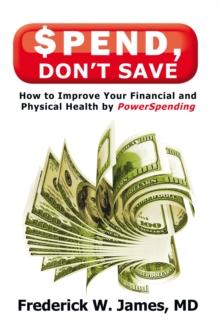 Spend, Don'T Save : How to Improve Your Financial and Physical Health by Powerspending