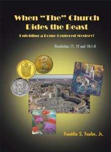 When "The" Church Rides the Beast : Unfolding a Rome-Centered Mystery!  (Revelation Chapters 17, 13 and 18:1-8)